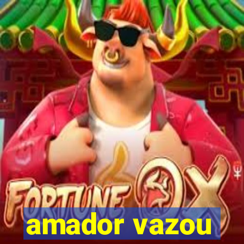 amador vazou